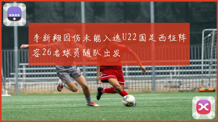 李新翔因伤未能入选U22国足西征阵容26名球员随队出发