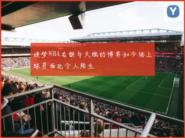 追梦NBA名额与天赋的博弈如今场上球员面孔令人陌生