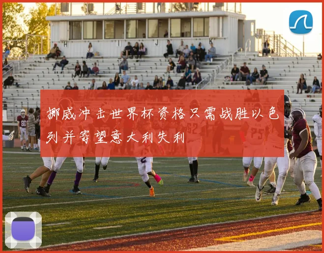 挪威冲击世界杯资格只需战胜以色列并寄望意大利失利