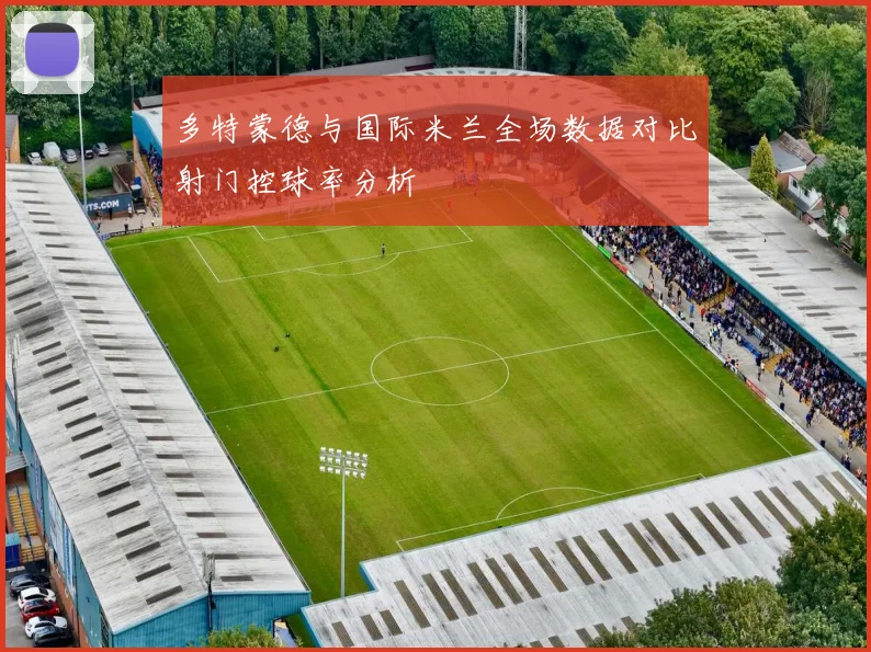 多特蒙德与国际米兰全场数据对比射门控球率分析