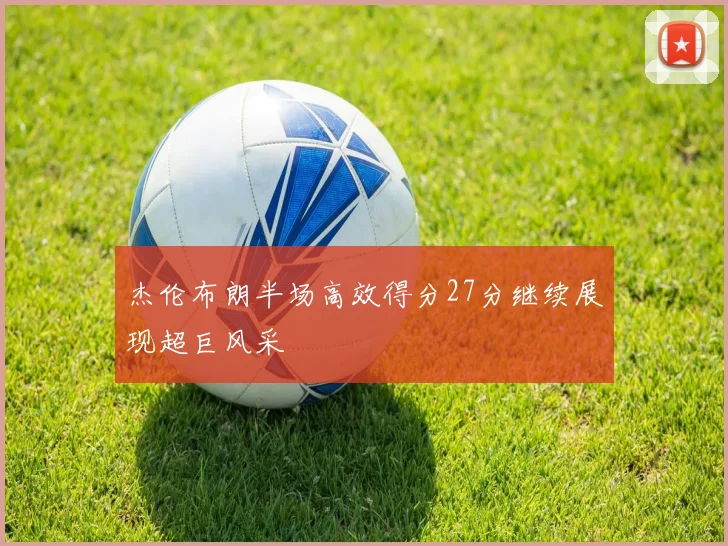 杰伦布朗半场高效得分27分继续展现超巨风采