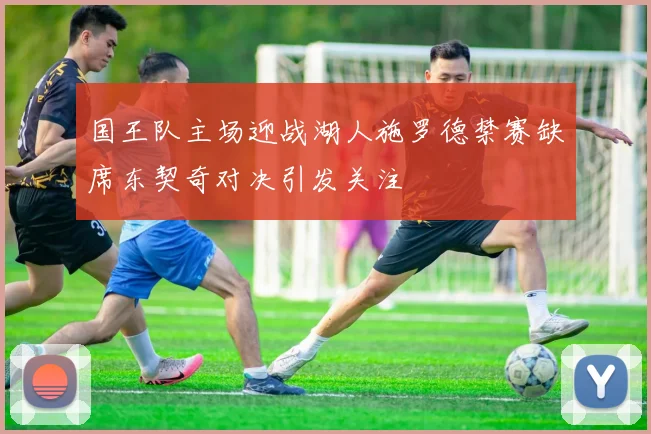 国王队主场迎战湖人施罗德禁赛缺席东契奇对决引发关注