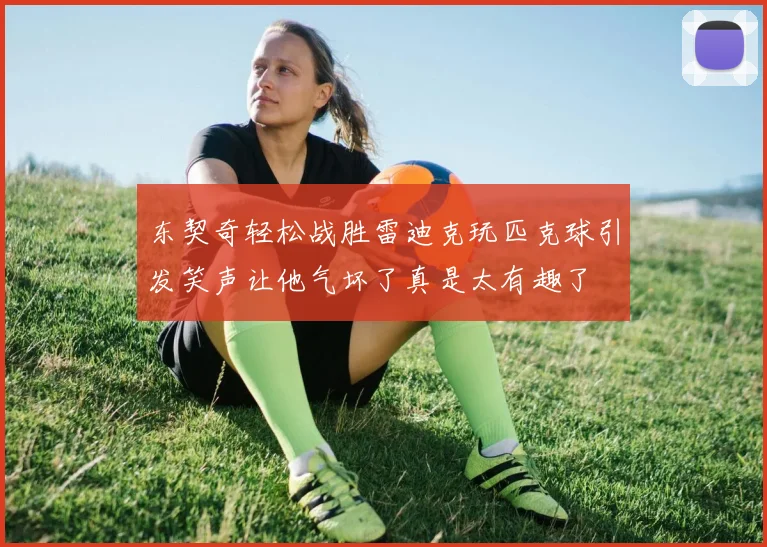 东契奇轻松战胜雷迪克玩匹克球引发笑声让他气坏了真是太有趣了