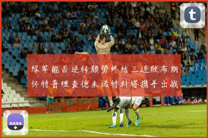 绿军能否逆转颓势终结三连败布朗怀特普理查德米诺特科塔携手出战鹈鹕