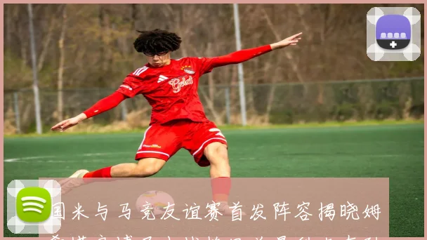 国米与马竞友谊赛首发阵容揭晓姆希塔良博尼出战格里兹曼科克在列