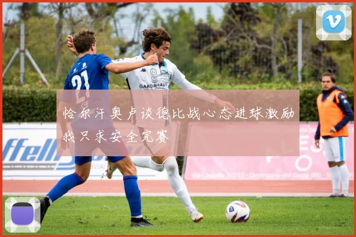 恰尔汗奥卢谈德比战心态进球激励我只求安全完赛