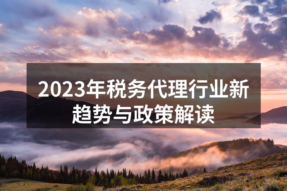 2023年税务代理行业新趋势与政策解读
